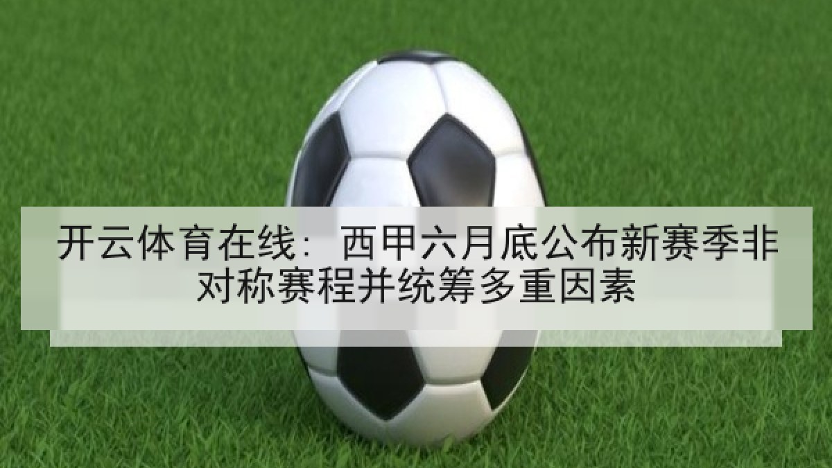 开云体育在线: 西甲六月底公布新赛季非对称赛程并统筹多重因素