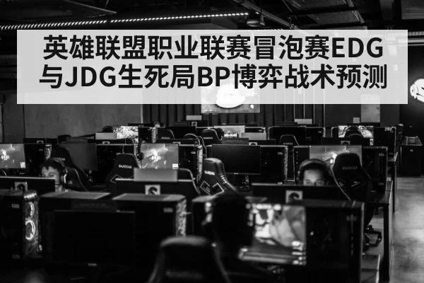 英雄联盟职业联赛冒泡赛EDG与JDG生死局BP博弈战术预测
