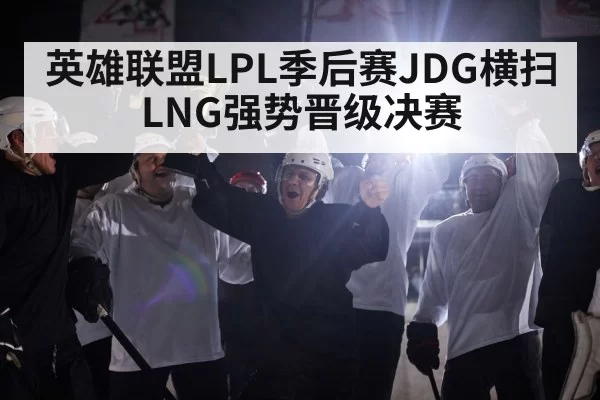 英雄联盟LPL季后赛JDG横扫LNG强势晋级决赛